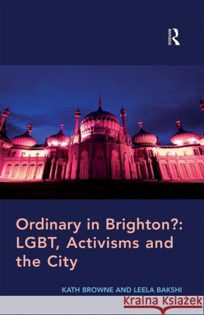 Ordinary in Brighton?: Lgbt, Activisms and the City: Lgbt, Activisms and the City Browne, Kath 9781138251229