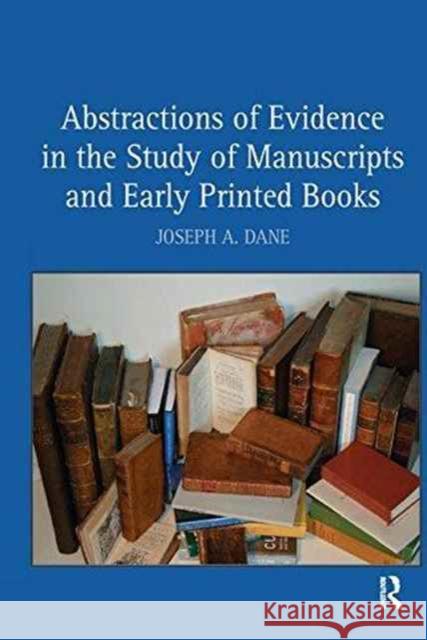 Abstractions of Evidence in the Study of Manuscripts and Early Printed Books Joseph A. Dane   9781138251496