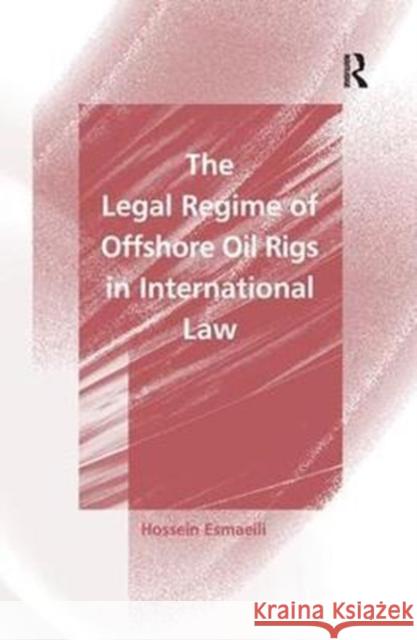 The Legal Regime of Offshore Oil Rigs in International Law Hossein Esmaeili 9781138253933