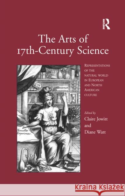 The Arts of 17th-Century Science: Representations of the Natural World in European and North American Culture Claire Jowitt Diane Watt 9781138256439