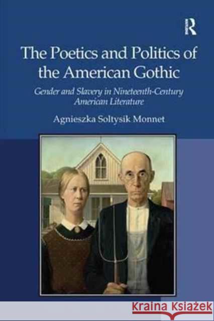 The Poetics and Politics of the American Gothic: Gender and Slavery in Nineteenth-Century American Literature. Agnieszka Soltysik Monnet Agnieszka Soltysik Monnet 9781138260566
