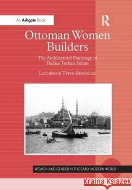 Ottoman Women Builders: The Architectural Patronage of Hadice Turhan Sultan Lucienne Thys-Senocak 9781138264229