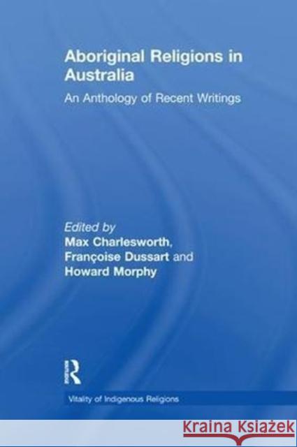 Aboriginal Religions in Australia: An Anthology of Recent Writings Francoise Dussart Howard Morphy Max Charlesworth 9781138264762 Routledge
