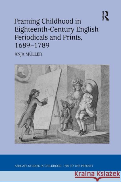 Framing Childhood in Eighteenth-Century English Periodicals and Prints, 1689 1789 Anja Muller 9781138265790
