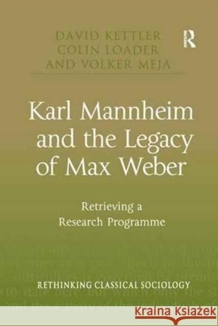 Karl Mannheim and the Legacy of Max Weber: Retrieving a Research Programme David Kettler Colin Loader 9781138266230