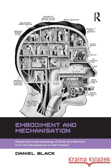 Embodiment and Mechanisation: Reciprocal Understandings of Body and Machine from the Renaissance to the Present Daniel Black 9781138267244