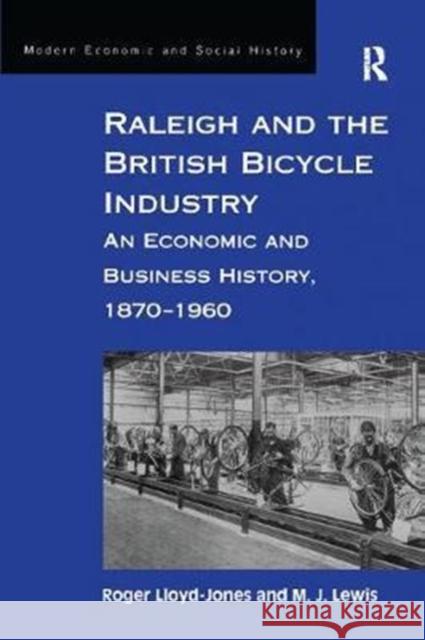 Raleigh and the British Bicycle Industry: An Economic and Business History, 1870 1960 Roger Lloyd-Jones M. J. Lewis 9781138269101