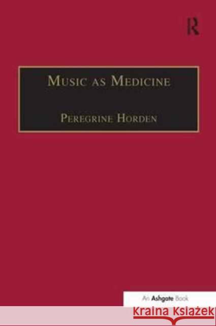 Music as Medicine: The History of Music Therapy Since Antiquity Peregrine Horden 9781138269422