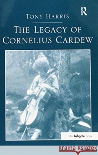 The Legacy of Cornelius Cardew Tony Harris 9781138272590