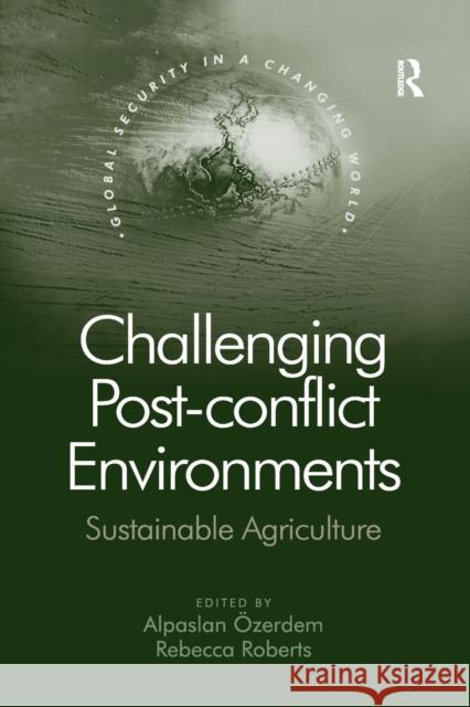 Challenging Post-Conflict Environments: Sustainable Agriculture Alpaslan Ozerdem Rebecca Roberts  9781138274006