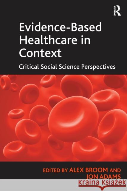 Evidence-Based Healthcare in Context: Critical Social Science Perspectives Jon Adams Alex Broom  9781138274150