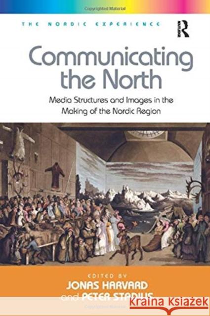 Communicating the North: Media Structures and Images in the Making of the Nordic Region Stadius, Peter 9781138275232