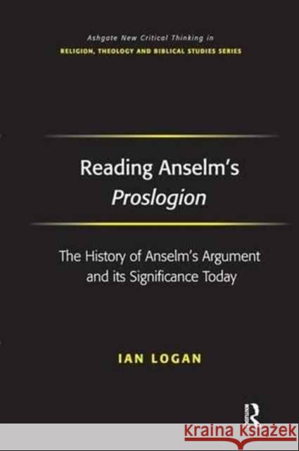 Reading Anselm's Proslogion: The History of Anselm's Argument and Its Significance Today Ian Logan 9781138276116