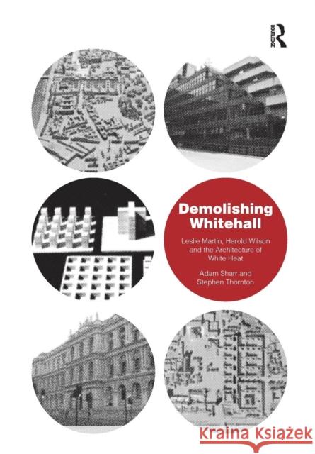 Demolishing Whitehall: Leslie Martin, Harold Wilson and the Architecture of White Heat. by Adam Sharr, Stephen Thornton Adam Sharr Stephen Thornton 9781138277175 Routledge