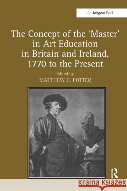 The Concept of the 'Master' in Art Education in Britain and Ireland, 1770 to the Present Potter, Matthewc 9781138279025 Routledge