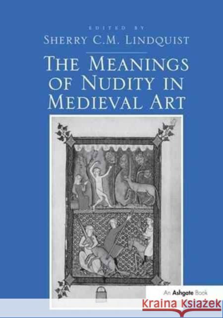 The Meanings of Nudity in Medieval Art Sherry C.M. Lindquist 9781138279483 Taylor & Francis Ltd