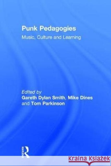Punk Pedagogies: Music, Culture and Learning Gareth Dylan Smith Michael Dines Tom Parkinson 9781138279872