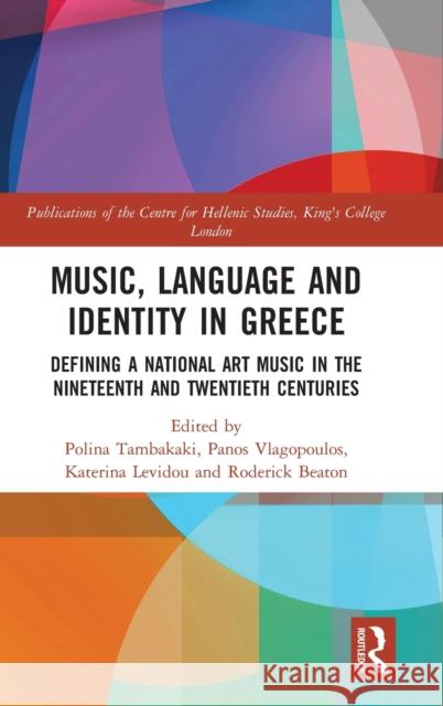 Music, Language and Identity in Greece: Defining a National Art Music in the Nineteenth and Twentieth Centuries Roderick Beaton Katerina Levidou Polina Tambakaki 9781138280021