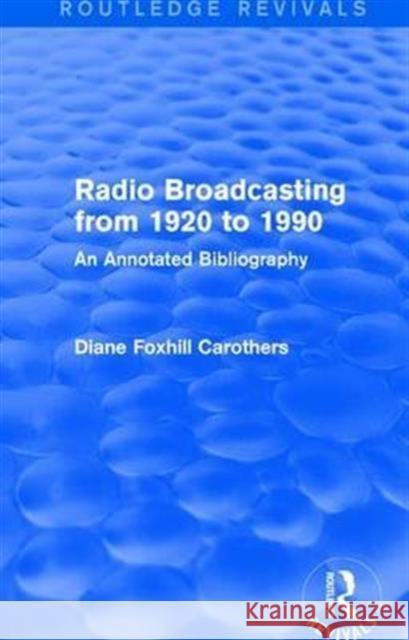 Routledge Revivals: Radio Broadcasting from 1920 to 1990 (1991): An Annotated Bibliography Diane F. Carothers 9781138281585 Routledge