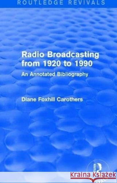 Routledge Revivals: Radio Broadcasting from 1920 to 1990 (1991): An Annotated Bibliography Diane F. Carothers 9781138281646 Routledge