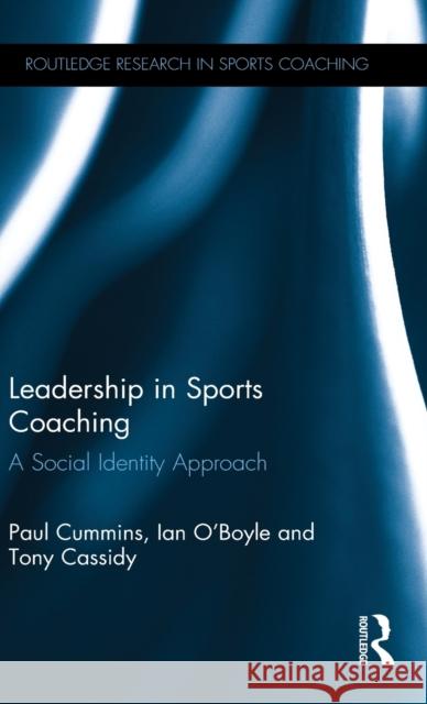 Leadership in Sports Coaching: A Social Identity Approach Paul Cummins Ian O'Boyle Tony Cassidy 9781138281912