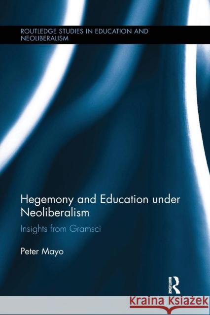 Hegemony and Education Under Neoliberalism: Insights from Gramsci Peter Mayo 9781138286788