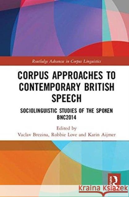 Corpus Approaches to Contemporary British Speech: Sociolinguistic Studies of the Spoken Bnc2014 Vaclav Brezina Robbie Love Karin Aijmer 9781138287273 Routledge