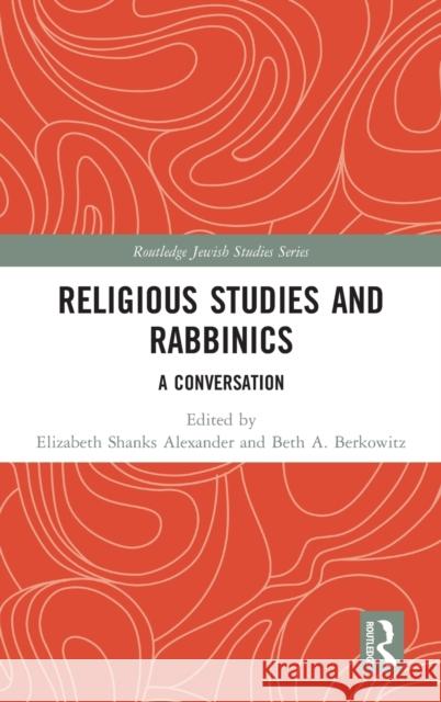 Religious Studies and Rabbinics: A Conversation Elizabeth Alexander, Beth Berkowitz 9781138288805