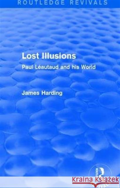 Routledge Revivals: Lost Illusions (1974): Paul Léautaud and His World Harding, James 9781138289086