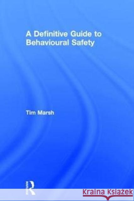 A Definitive Guide to Behavioural Safety Tim Marsh 9781138290518