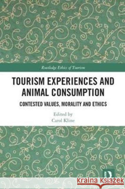 Tourism Experiences and Animal Consumption: Contested Values, Morality and Ethics Carol Kline 9781138291614