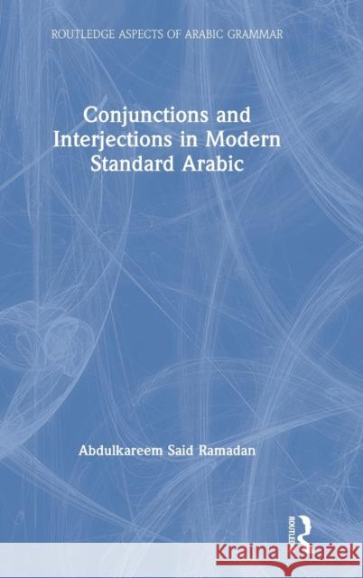 Conjunctions and Interjections in Modern Standard Arabic Abdulkareem Said Ramadan 9781138296039