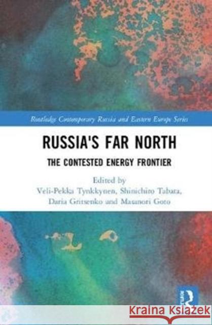Russia's Far North: The Contested Energy Frontier Veli-Pekka Tynkkynen Shinichiro Tabata Daria Gritsenko 9781138307544 Routledge