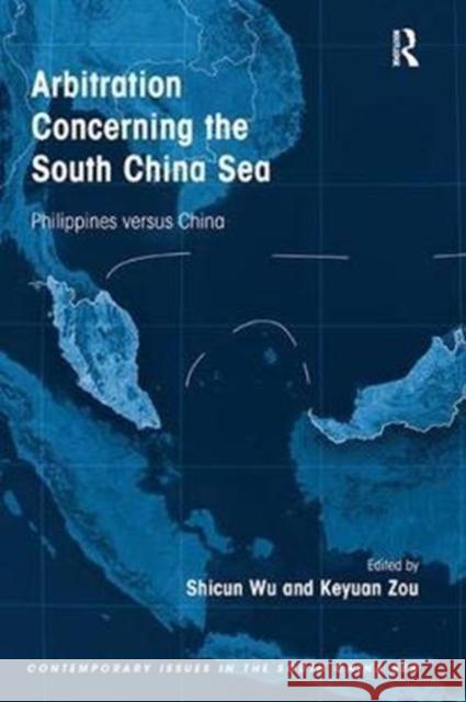 Arbitration Concerning the South China Sea: Philippines Versus China Shicun Wu Keyuan Zou 9781138309197