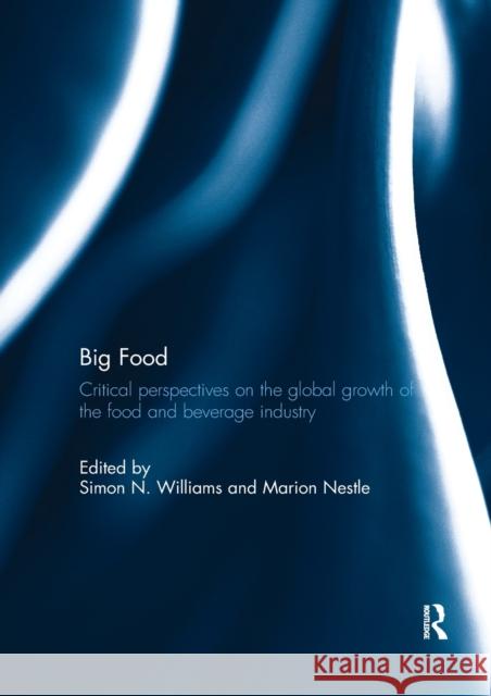 Big Food: Critical Perspectives on the Global Growth of the Food and Beverage Industry Simon N. Williams Marion Nestle 9781138309685