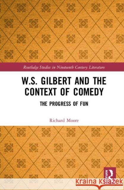 W.S. Gilbert and the Context of Comedy: The Progress of Fun Richard Moore 9781138311084 Routledge