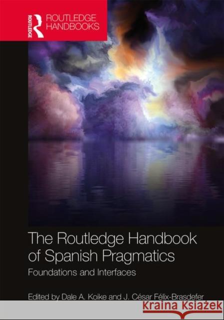 The Routledge Handbook of Spanish Pragmatics: Foundations and Interfaces Dale A. Koike J. Cesar Felix-Brasdefer 9781138316461