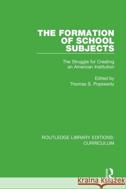 The Formation of School Subjects: The Struggle for Creating an American Institution Thomas S. Popkewitz 9781138321892