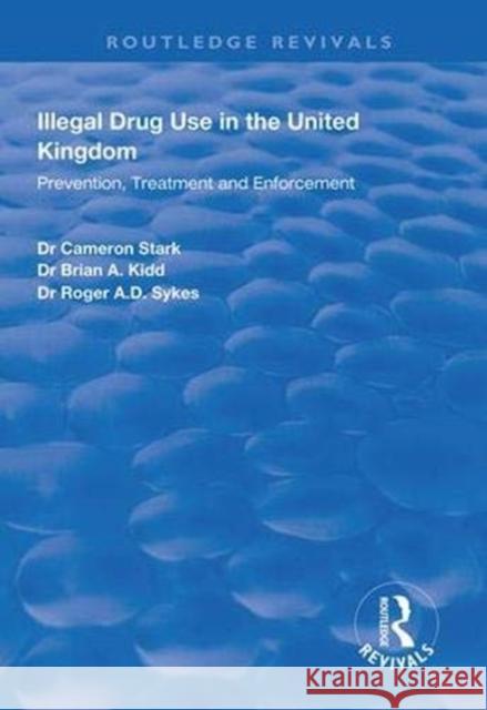 Illegal Drug Use in the United Kingdom: Prevention, Treatment and Enforcement Cameron Stark, Brian A. Kidd, Roger A.D Sykes 9781138330467