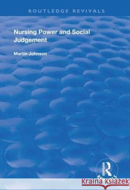 Nursing Power and Social Judgement: An Interpretive Ethnography of a Hospital Ward Martin Johnson 9781138330764 Routledge