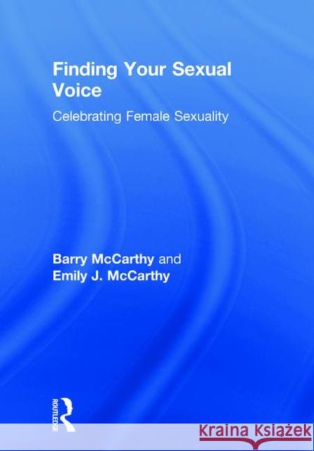 Finding Your Sexual Voice: Celebrating Female Sexuality Barry McCarthy Emily McCarthy 9781138333260 Routledge