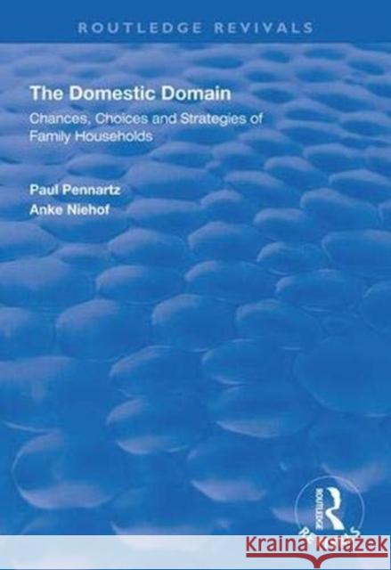 The Domestic Domain: Chances, Choices and Strategies of Family Households Paul Pennartz Anke Niehof 9781138344501 Routledge