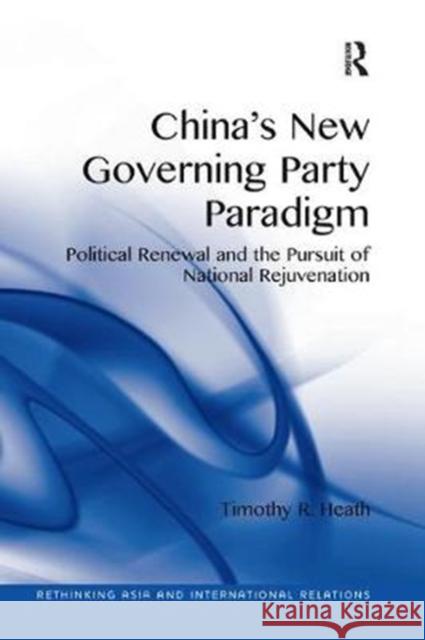 China's New Governing Party Paradigm: Political Renewal and the Pursuit of National Rejuvenation Timothy R. Heath 9781138359437