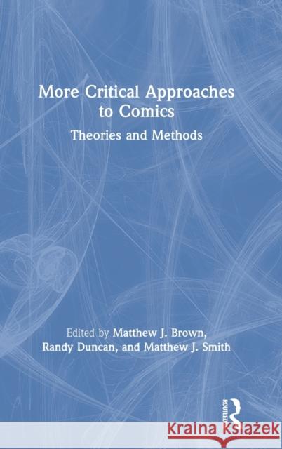 More Critical Approaches to Comics: Theories and Methods Matthew J. Smith Matthew Brown Randy Duncan 9781138359529 Routledge