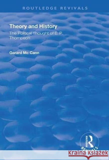 Theory and History: The Political Thought of E. P. Thompson McCann, Gerard 9781138369450