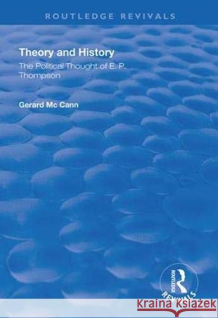 Theory and History: The Political Thought of E. P. Thompson McCann, Gerard 9781138369474