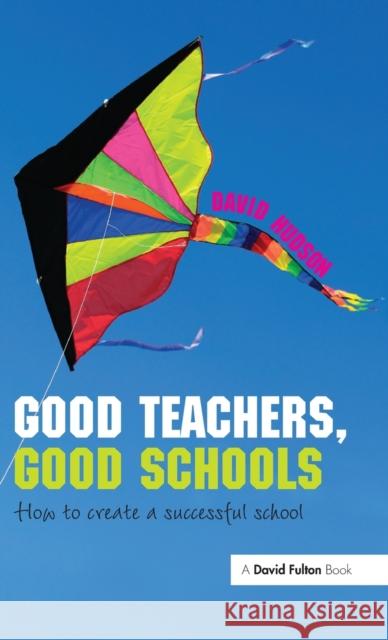 Good Teachers, Good Schools: How to Create a Successful School Hudson, David 9781138373020