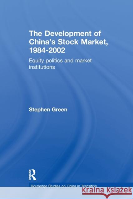 The Development of China's Stockmarket, 1984-2002: Equity Politics and Market Institutions Green, Stephen 9781138376687