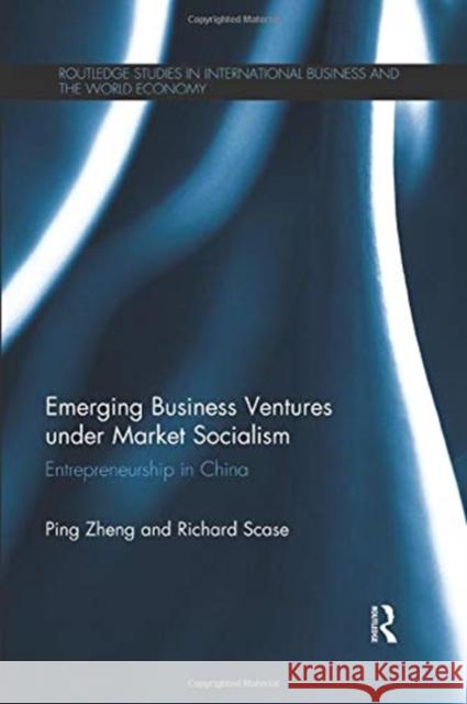 Emerging Business Ventures Under Market Socialism: Entrepreneurship in China Zheng, Ping 9781138376847