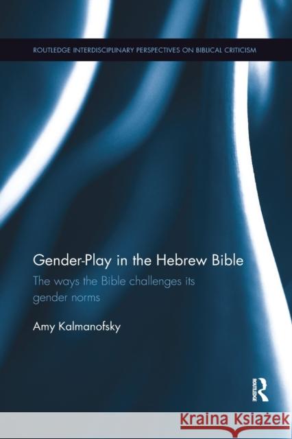 Gender-Play in the Hebrew Bible: The Ways the Bible Challenges Its Gender Norms Amy Kalmanofsky 9781138385146 Routledge